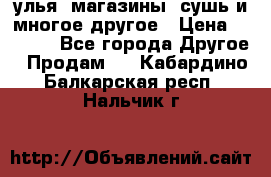 улья, магазины, сушь и многое другое › Цена ­ 2 700 - Все города Другое » Продам   . Кабардино-Балкарская респ.,Нальчик г.